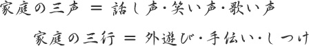 家庭の三声=話し声・笑い声・歌い声 家庭の三行=外遊び・手伝い・しつけ