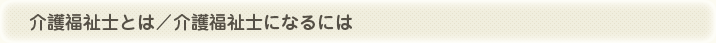 介護福祉士とは／介護福祉士になるには