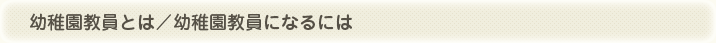 幼稚園教員とは／幼稚園教員になるには