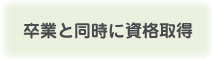 卒業と同時に資格取得